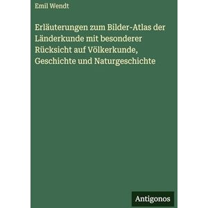 Wendt, Emil Erläuterungen zum Bilder-Atlas der Länderkunde mit besonderer Rücksicht auf Völkerkunde, Geschichte und Naturgeschichte Wendt, Emil Erläuterungen zum Bilder-Atlas der Länderkunde mit besonderer Rücksicht auf Völkerkunde, Geschichte und Naturgeschichte