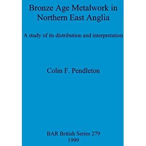 Pendleton, Colin F Bronze Age Metalwork in Northern East Anglia: A study of its distribution and interpretation: 279 (British Archaeological Reports British Series) Pendleton, Colin F Bronze Age Metalwork in Northern East Anglia: A study of its distribution and interpretation: 279 (British Archaeological Reports British Series)