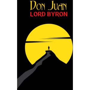 Byron, Lord Don Juan: Epic Poetry (Annotated) Byron, Lord Don Juan: Epic Poetry (Annotated)