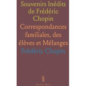 Frédéric, Chopin Souvenirs Inédits de Frédéric Chopin: Correspondances familiales, des élèves et Mélanges Frédéric, Chopin Souvenirs Inédits de Frédéric Chopin: Correspondances familiales, des élèves et Mélanges