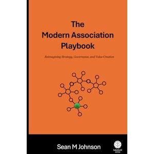 Johnson, Sean M The Modern Association Playbook: Reimagining Strategy, Governance, and Value Creation Johnson, Sean M The Modern Association Playbook: Reimagining Strategy, Governance, and Value Creation
