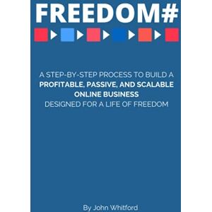 Whitford, John Freedom By Number: A Step-By-Step Process For Building A Profitable, Passive, And Scalable Online Business Designed For A Life Of Freedom Whitford, John Freedom By Number: A Step-By-Step Process For Building A Profitable, Passive, And Scalable Online Business Designed For A Life Of Freedom