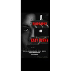Moore, Martin D. A BIOGRAPHY OF KATY PERRY: Katy Perry: Firework of a Lifetime – The Pop Odyssey of Reinvention and Resilience Moore, Martin D. A BIOGRAPHY OF KATY PERRY: Katy Perry: Firework of a Lifetime – The Pop Odyssey of Reinvention and Resilience
