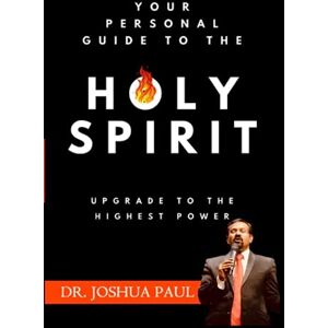 PAUL, DR. JOSHUA Your Personal Guide to THE HOLY SPIRIT: Upgrade to the Highest Power! PAUL, DR. JOSHUA Your Personal Guide to THE HOLY SPIRIT: Upgrade to the Highest Power!