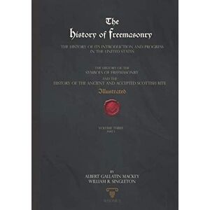 Gallatin Mackey, Albert The History of Freemasonry VOLUME THREE PART ONE: Illustrated Gallatin Mackey, Albert The History of Freemasonry VOLUME THREE PART ONE: Illustrated
