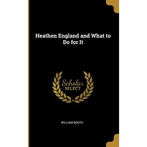 Booth, William Heathen England and What to Do for It Booth, William Heathen England and What to Do for It