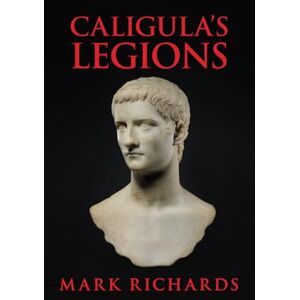 Richards, Mr. Mark L. Caligula's Legions (Tribune Valerius and Centurion Marcellus) Richards, Mr. Mark L. Caligula's Legions (Tribune Valerius and Centurion Marcellus)