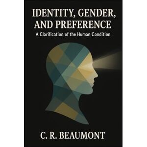 Beaumont, C.R. Identity, Gender, and Preference:: A Clarification of the Human Condition (Non Fiction Education, Philosophy, Sociology, Science) Beaumont, C.R. Identity, Gender, and Preference:: A Clarification of the Human Condition (Non Fiction Education, Philosophy, Sociology, Science)