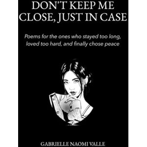 Valle, Gabrielle Naomi Don’t Keep Me Close Just in Case: Poems for the Ones Who Stayed Too Long, Loved Too Hard, and Finally Chose Themselves. Valle, Gabrielle Naomi Don’t Keep Me Close Just in Case: Poems for the Ones Who Stayed Too Long, Loved Too Hard, and Finally Chose Themselves.