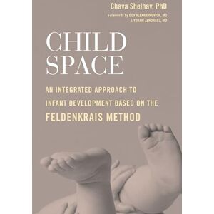 Chava Shelhav Child Space: An Integrated Approach to Infant Development Based on the Feldenkrais Method Chava Shelhav Child Space: An Integrated Approach to Infant Development Based on the Feldenkrais Method
