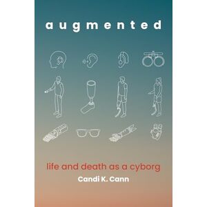 Cann, Candi K. augmented: life and death as a cyborg Cann, Candi K. augmented: life and death as a cyborg