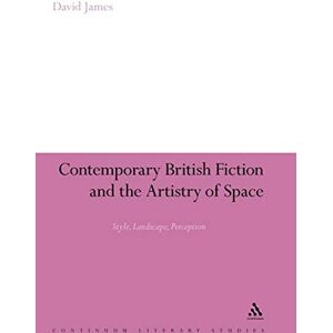 James, David Contemporary British Fiction and the Artistry of Space: Style, Landscape, Perception: 187 (Continuum Literary Studies) James, David Contemporary British Fiction and the Artistry of Space: Style, Landscape, Perception: 187 (Continuum Literary Studies)