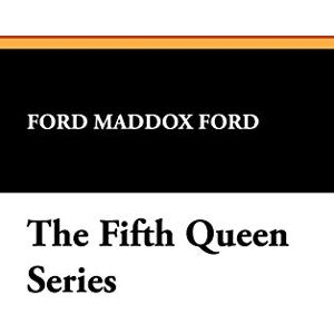 Ford, Ford Maddox The Fifth Queen Series Ford, Ford Maddox The Fifth Queen Series