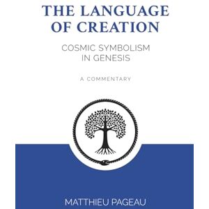 Pageau, Matthieu The Language of Creation: Cosmic Symbolism in Genesis: A Commentary Pageau, Matthieu The Language of Creation: Cosmic Symbolism in Genesis: A Commentary