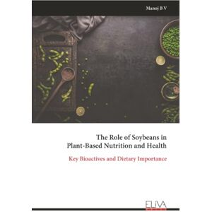 B V, Manoj The Role of Soybeans in Plant-Based Nutrition and Health: Key Bioactives and Dietary Importance B V, Manoj The Role of Soybeans in Plant-Based Nutrition and Health: Key Bioactives and Dietary Importance