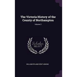 Adkins, William Ryland Dent The Victoria History of the County of Northampton; Volume 2 Adkins, William Ryland Dent The Victoria History of the County of Northampton; Volume 2