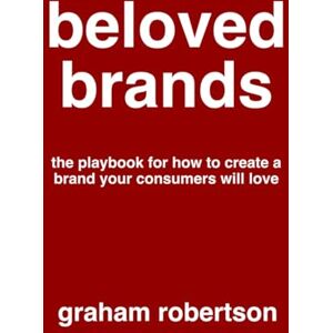 Robertson, Mr Graham Beloved Brands: The playbook for how to build a brand your consumers will love Robertson, Mr Graham Beloved Brands: The playbook for how to build a brand your consumers will love