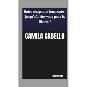 M. Max, Maxy CAMILA CABELLO: Entre chagrin et harmonie : jusqu’où iriez-vous pour la liberté ? M. Max, Maxy CAMILA CABELLO: Entre chagrin et harmonie : jusqu’où iriez-vous pour la liberté ?