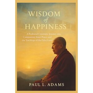 Adams, Paul L. WISDOM OF HAPPINESS: A Profound Cinematic Journey into Compassion, Inner Peace, and the Teachings of the Dalai Lama Adams, Paul L. WISDOM OF HAPPINESS: A Profound Cinematic Journey into Compassion, Inner Peace, and the Teachings of the Dalai Lama