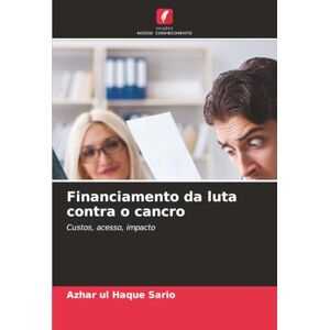 Sario, Azhar ul Haque Financiamento da luta contra o cancro: Custos, acesso, impacto Sario, Azhar ul Haque Financiamento da luta contra o cancro: Custos, acesso, impacto