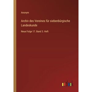Anonym Archiv des Vereines für siebenbürgische Landeskunde: Neue Folge 17. Band 3. Heft Anonym Archiv des Vereines für siebenbürgische Landeskunde: Neue Folge 17. Band 3. Heft