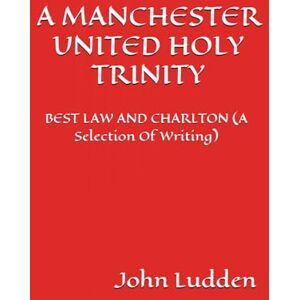 Ludden, John A MANCHESTER UNITED HOLY TRINITY: BEST LAW AND CHARLTON (A Selection Of Writing) Ludden, John A MANCHESTER UNITED HOLY TRINITY: BEST LAW AND CHARLTON (A Selection Of Writing)