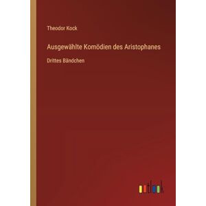 Kock, Theodor Ausgewählte Komödien des Aristophanes: Drittes Bändchen Kock, Theodor Ausgewählte Komödien des Aristophanes: Drittes Bändchen