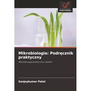 Patel, Sanjaykumar Mikrobiologia: Podręcznik praktyczny: Mikrobiologia praktyczna z testem Patel, Sanjaykumar Mikrobiologia: Podręcznik praktyczny: Mikrobiologia praktyczna z testem