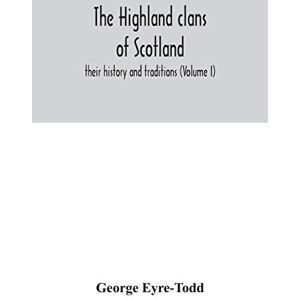 Eyre-Todd, George The Highland clans of Scotland; their history and traditions (Volume I) Eyre-Todd, George The Highland clans of Scotland; their history and traditions (Volume I)