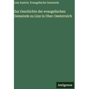 Gemeinde, Linz Austria Evangelische Zur Geschichte der evangelischen Gemeinde zu Linz in Ober-Oesterreich Gemeinde, Linz Austria Evangelische Zur Geschichte der evangelischen Gemeinde zu Linz in Ober-Oesterreich