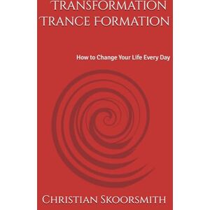 Skoorsmith, Christian Transformation Trance Formation (3rd ed.): How to Change Your Life Every Day Skoorsmith, Christian Transformation Trance Formation (3rd ed.): How to Change Your Life Every Day