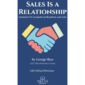 Shea, George Sales Is a Relationship: Lessons I've Learned in Business and Life Shea, George Sales Is a Relationship: Lessons I've Learned in Business and Life