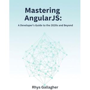 Gallagher, Rhys MASTERING ANGULARJS: A DEVELOPER'S GUIDE TO THE 2020S AND BEYOND Gallagher, Rhys MASTERING ANGULARJS: A DEVELOPER'S GUIDE TO THE 2020S AND BEYOND