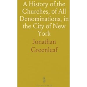 Jonathan, Greenleaf A History of the Churches, of All Denominations, in the City of New York: From the First Settlement to the Year 1846 Jonathan, Greenleaf A History of the Churches, of All Denominations, in the City of New York: From the First Settlement to the Year 1846