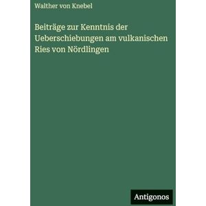 Knebel, Walther Von Beiträge zur Kenntnis der Ueberschiebungen am vulkanischen Ries von Nördlingen Knebel, Walther Von Beiträge zur Kenntnis der Ueberschiebungen am vulkanischen Ries von Nördlingen