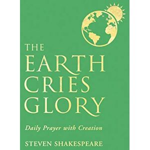 Shakespeare, Steven The Earth Cries Glory: Daily Prayer with Creation Shakespeare, Steven The Earth Cries Glory: Daily Prayer with Creation
