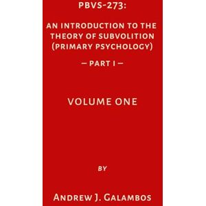 Galambos, Andrew J. PBVS-273: An Introduction to the Theory of Subvolition (Primary Psychology)–PART 1 Volume One Galambos, Andrew J. PBVS-273: An Introduction to the Theory of Subvolition (Primary Psychology)–PART 1 Volume One