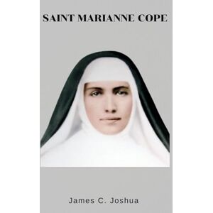 Joshua, James C. Saint Marianne Cope: Biography and nine days novena, litany, reflections, prayers, key quotes, devotions, legacy and inspirations from the life of the mother of outcasts Joshua, James C. Saint Marianne Cope: Biography and nine days novena, litany, reflections, prayers, key quotes, devotions, legacy and inspirations from the life of the mother of outcasts