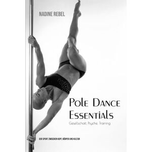 Rebel, Nadine Pole Dance Essentials: Gesellschaft. Psyche. Training Der Sport zwischen Kopf, Körper und Kultur Rebel, Nadine Pole Dance Essentials: Gesellschaft. Psyche. Training Der Sport zwischen Kopf, Körper und Kultur