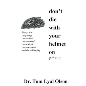 Olson, Dr. Tom Lyal Don't Die With Your Helmet On: Live Your Best Life Olson, Dr. Tom Lyal Don't Die With Your Helmet On: Live Your Best Life