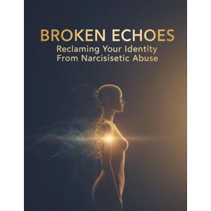 Morales, Yakub Broken Echoes: Reclaiming Your Identity From Narcissistic Abuse Morales, Yakub Broken Echoes: Reclaiming Your Identity From Narcissistic Abuse