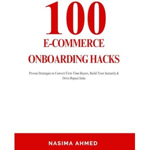 Ahmed 100 E-commerce onboarding hacks: Proven Strategies to Convert First-Time Buyers, Build Trust Instantly & Drive Repeat Sales Ahmed 100 E-commerce onboarding hacks: Proven Strategies to Convert First-Time Buyers, Build Trust Instantly & Drive Repeat Sales