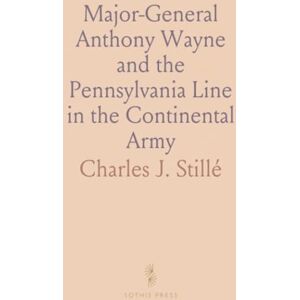 Charles J., Stillé Major-General Anthony Wayne and the Pennsylvania Line in the Continental Army Charles J., Stillé Major-General Anthony Wayne and the Pennsylvania Line in the Continental Army