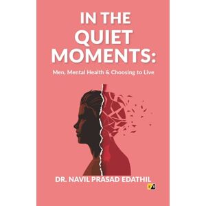 Edathil, Dr Navil Prasad In The Quiet Moments: Men, Mental Health & Choosing To Live Edathil, Dr Navil Prasad In The Quiet Moments: Men, Mental Health & Choosing To Live