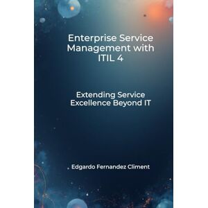 Fernandez Climent, Edgardo Enterprise Service Management with ITIL 4: Extending Service Excellence Beyond IT Fernandez Climent, Edgardo Enterprise Service Management with ITIL 4: Extending Service Excellence Beyond IT