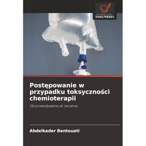 Bentouati, Abdelkader Postępowanie w przypadku toksyczności chemioterapii: Od przewidywania do leczenia Bentouati, Abdelkader Postępowanie w przypadku toksyczności chemioterapii: Od przewidywania do leczenia