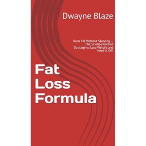 Blaze, Dwayne Fat Loss Formula: Burn Fat Without Starving — The Science-Backed Strategy to Lose Weight and Keep It Off. Blaze, Dwayne Fat Loss Formula: Burn Fat Without Starving — The Science-Backed Strategy to Lose Weight and Keep It Off.