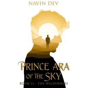Dev, Navin Prince Ara of the Sky: Book II The Wilderness Dev, Navin Prince Ara of the Sky: Book II The Wilderness
