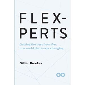 Brookes, Gillian Flexperts: Getting the best from flex in a world that's ever changing Brookes, Gillian Flexperts: Getting the best from flex in a world that's ever changing