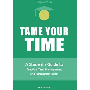 Samm, Russ Tame Your Time: A Student's Guide to Practical Time Management and Sustainable Focus Samm, Russ Tame Your Time: A Student's Guide to Practical Time Management and Sustainable Focus
